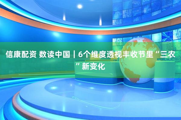 信康配资 数读中国｜6个维度透视丰收节里“三农”新变化
