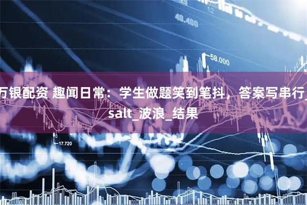 万银配资 趣闻日常：学生做题笑到笔抖，答案写串行_salt_波浪_结果