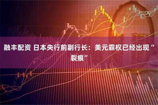 融丰配资 日本央行前副行长：美元霸权已经出现“裂痕”