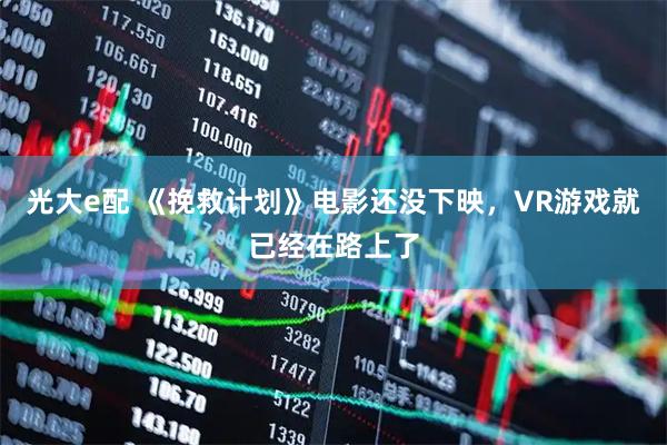 光大e配 《挽救计划》电影还没下映，VR游戏就已经在路上了